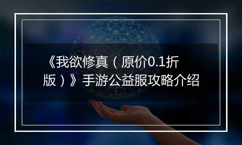 《我欲修真（原价0.1折版）》手游公益服攻略介绍