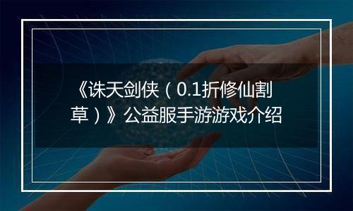《诛天剑侠（0.1折修仙割草）》公益服手游游戏介绍