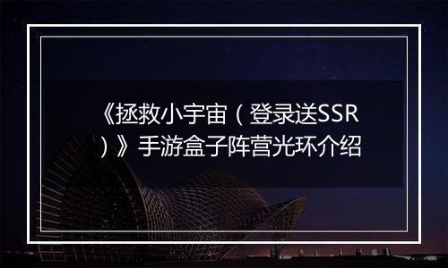 《拯救小宇宙（登录送SSR）》手游盒子阵营光环介绍