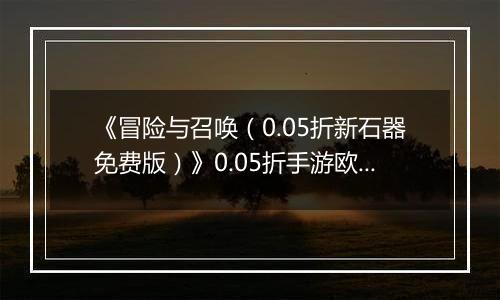 《冒险与召唤（0.05折新石器免费版）》0.05折手游欧啦啦小原人狩猎篇