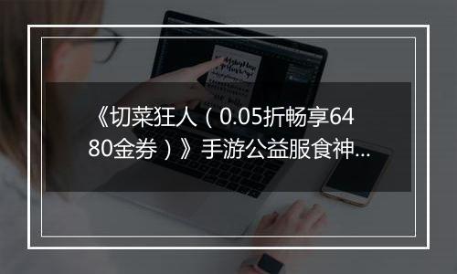 《切菜狂人（0.05折畅享6480金券）》手游公益服食神之塔T0阵容搭配