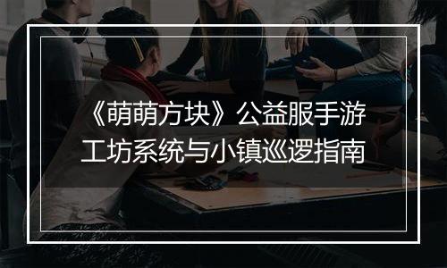 《萌萌方块》公益服手游工坊系统与小镇巡逻指南
