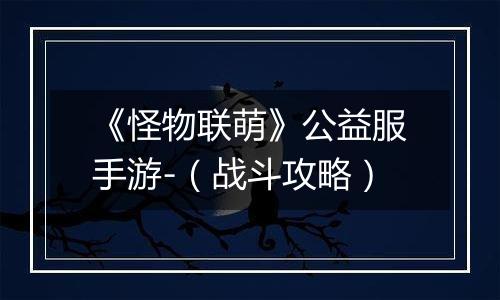 《怪物联萌》公益服手游-（战斗攻略）