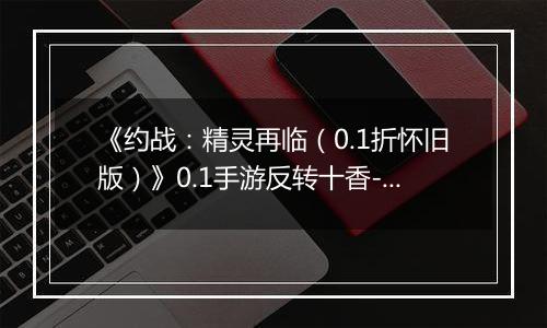 《约战：精灵再临（0.1折怀旧版）》0.1手游反转十香-技能篇