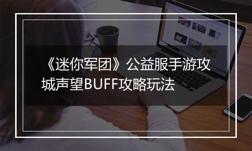 《迷你军团》公益服手游攻城声望BUFF攻略玩法