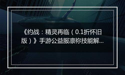 《约战：精灵再临（0.1折怀旧版）》手游公益服凛祢技能解析以及连招教学