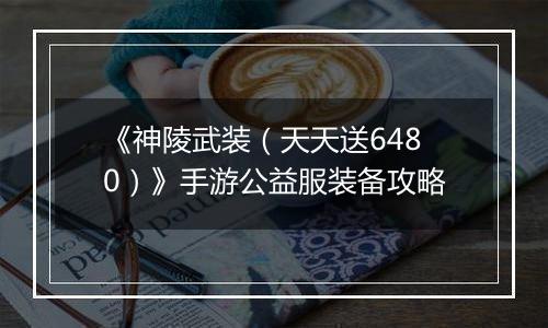 《神陵武装（天天送6480）》手游公益服装备攻略
