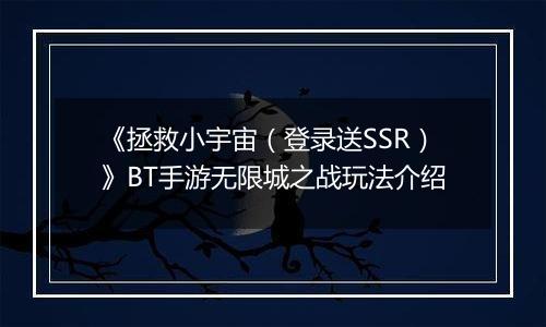 《拯救小宇宙（登录送SSR）》BT手游无限城之战玩法介绍