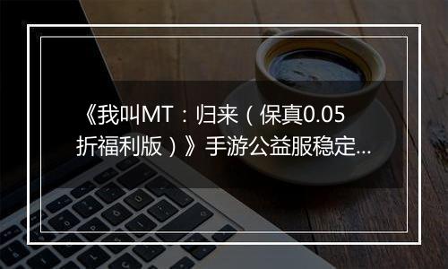 《我叫MT：归来（保真0.05折福利版）》手游公益服稳定四保一新手阵容推荐！“三条命”沉鱼超强续航