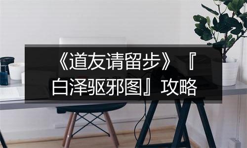 《道友请留步》『白泽驱邪图』攻略