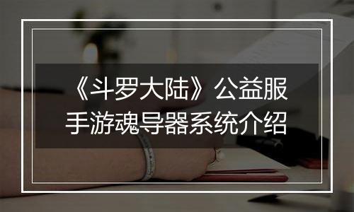 《斗罗大陆》公益服手游魂导器系统介绍