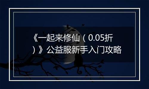 《一起来修仙（0.05折）》公益服新手入门攻略