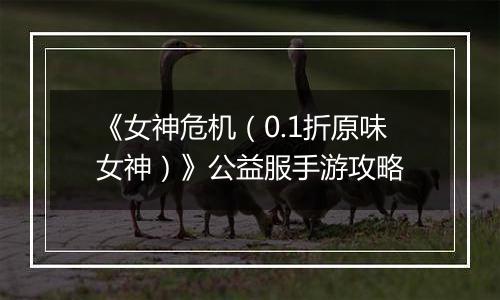 《女神危机（0.1折原味女神）》公益服手游攻略