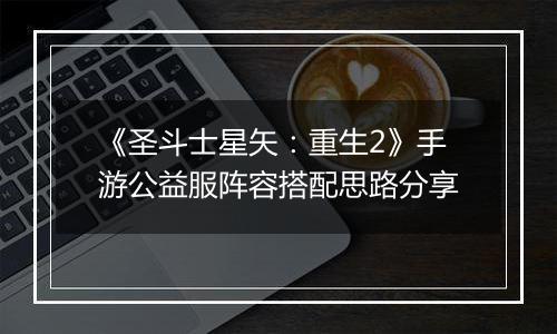 《圣斗士星矢：重生2》手游公益服阵容搭配思路分享