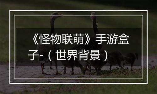 《怪物联萌》手游盒子-（世界背景）