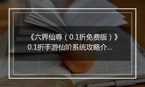 《六界仙尊（0.1折免费版）》0.1折手游仙阶系统攻略介绍