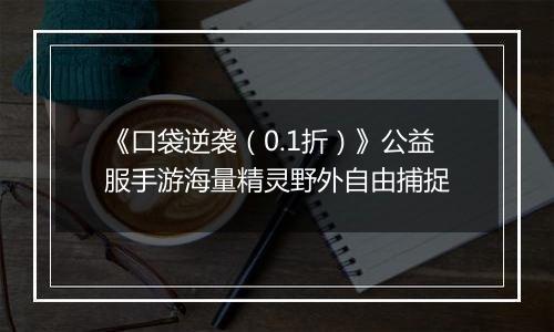 《口袋逆袭（0.1折）》公益服手游海量精灵野外自由捕捉