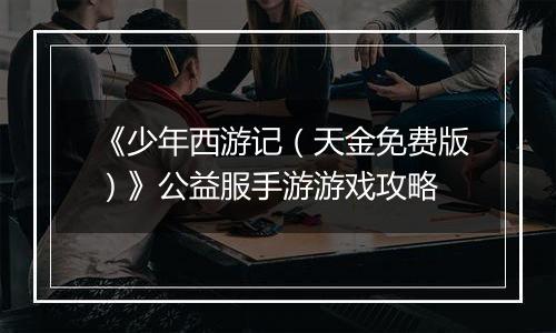 《少年西游记（天金免费版）》公益服手游游戏攻略