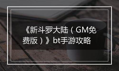 《新斗罗大陆（GM免费版）》bt手游攻略