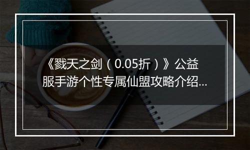 《戮天之剑（0.05折）》公益服手游个性专属仙盟攻略介绍！