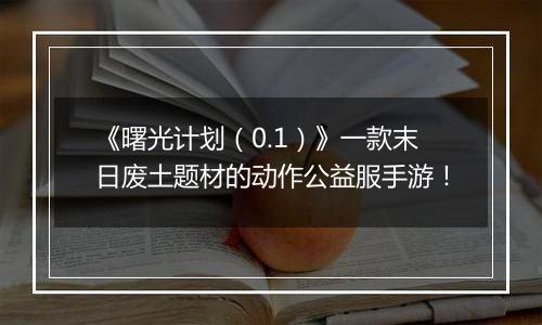 《曙光计划（0.1）》一款末日废土题材的动作公益服手游！