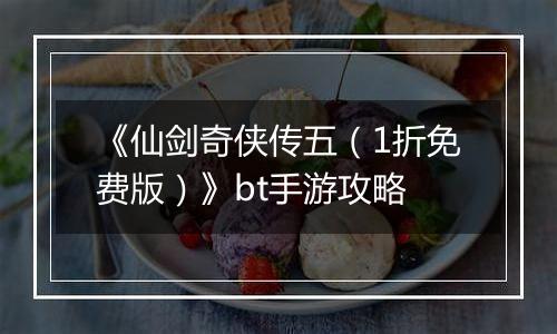 《仙剑奇侠传五（1折免费版）》bt手游攻略