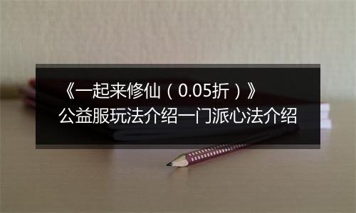《一起来修仙（0.05折）》公益服玩法介绍一门派心法介绍