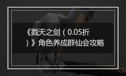 《戮天之剑（0.05折）》角色养成群仙会攻略