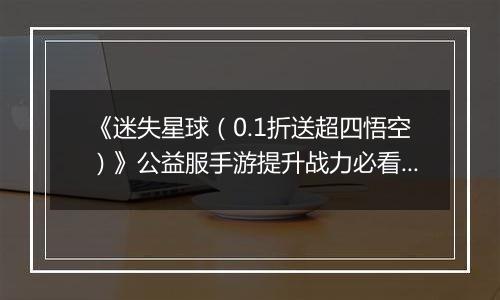 《迷失星球（0.1折送超四悟空）》公益服手游提升战力必看   PVP阵容选择攻略