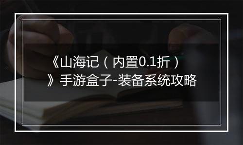 《山海记（内置0.1折）》手游盒子-装备系统攻略