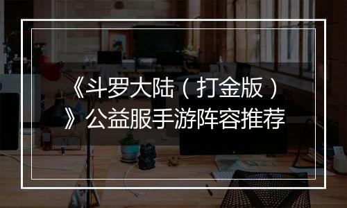 《斗罗大陆（打金版）》公益服手游阵容推荐