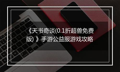 《天书奇谈(0.1折超兽免费版) 》手游公益服游戏攻略