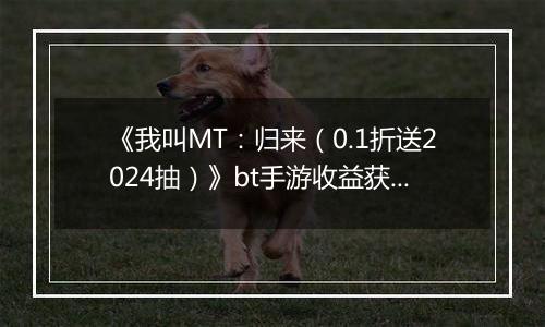 《我叫MT：归来（0.1折送2024抽）》bt手游收益获取途径
