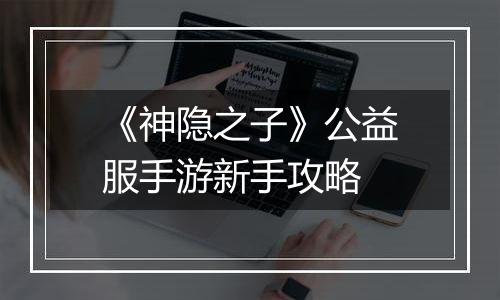 《神隐之子》公益服手游新手攻略