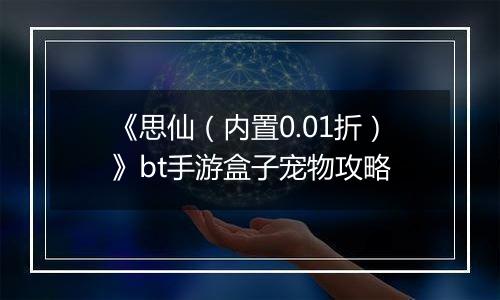 《思仙（内置0.01折）》bt手游盒子宠物攻略