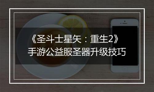 《圣斗士星矢：重生2》手游公益服圣器升级技巧