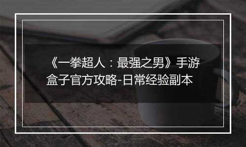 《一拳超人：最强之男》手游盒子官方攻略-日常经验副本