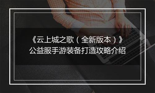 《云上城之歌（全新版本）》公益服手游装备打造攻略介绍