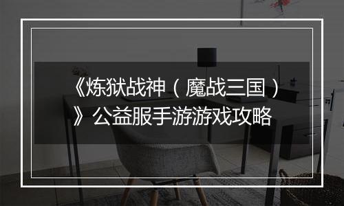 《炼狱战神（魔战三国） 》公益服手游游戏攻略