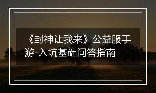 《封神让我来》公益服手游-入坑基础问答指南