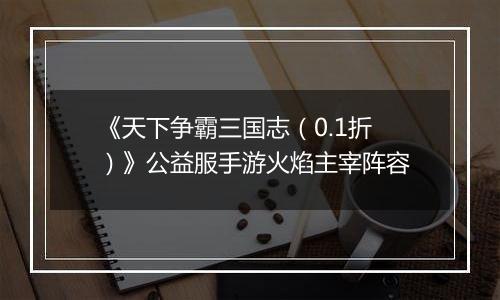 《天下争霸三国志（0.1折）》公益服手游火焰主宰阵容