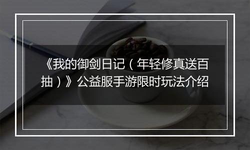 《我的御剑日记（年轻修真送百抽）》公益服手游限时玩法介绍