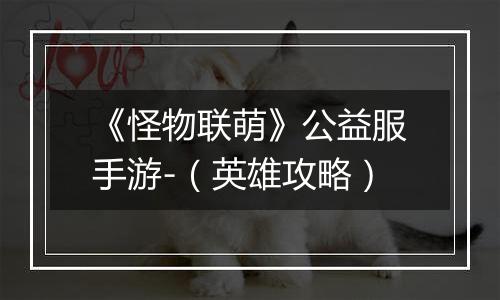 《怪物联萌》公益服手游-（英雄攻略）