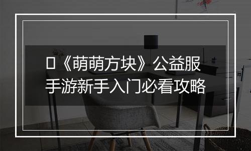 ​《萌萌方块》公益服手游新手入门必看攻略