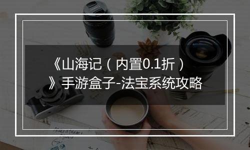 《山海记（内置0.1折）》手游盒子-法宝系统攻略