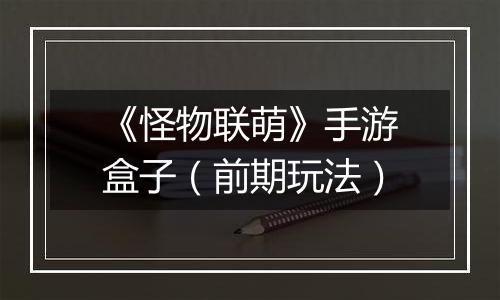 《怪物联萌》手游盒子（前期玩法）