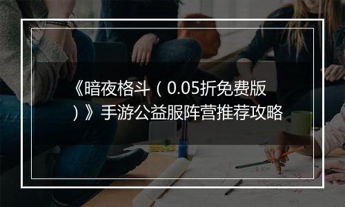 《暗夜格斗（0.05折免费版）》手游公益服阵营推荐攻略
