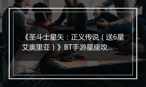 《圣斗士星矢：正义传说（送6星艾奥里亚）》BT手游星座攻略