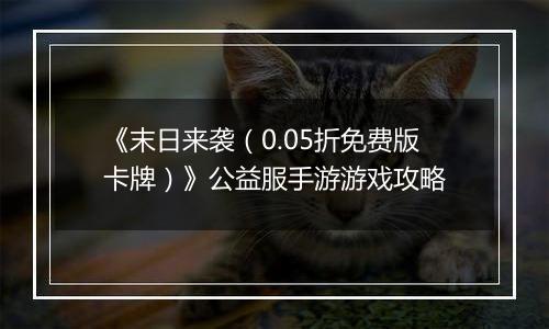 《末日来袭（0.05折免费版卡牌）》公益服手游游戏攻略