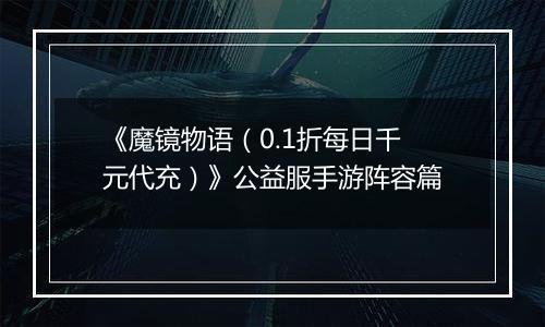 《魔镜物语（0.1折每日千元代充）》公益服手游阵容篇